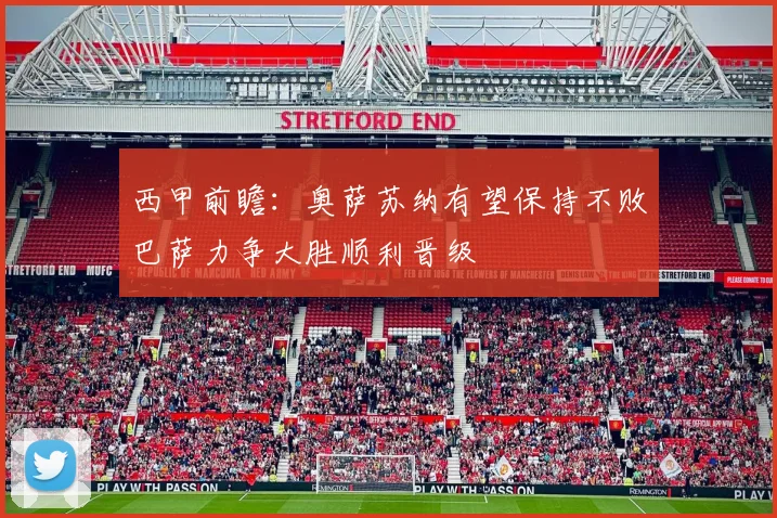 西甲前瞻：奥萨苏纳有望保持不败巴萨力争大胜顺利晋级