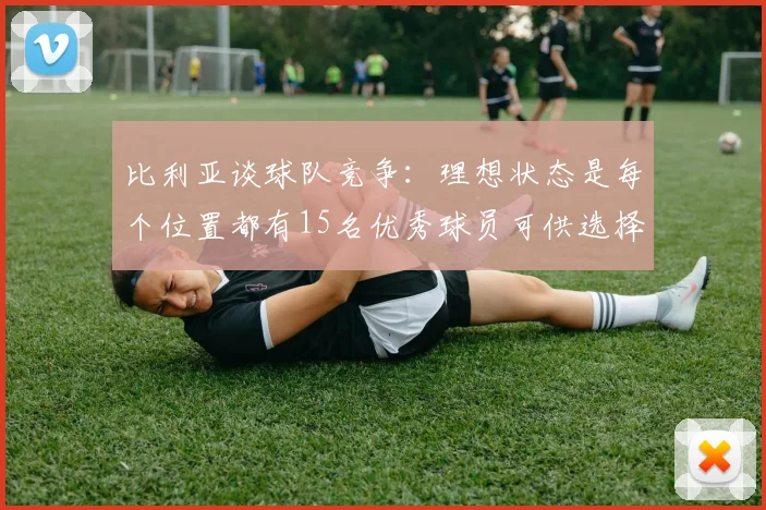 比利亚谈球队竞争：理想状态是每个位置都有15名优秀球员可供选择