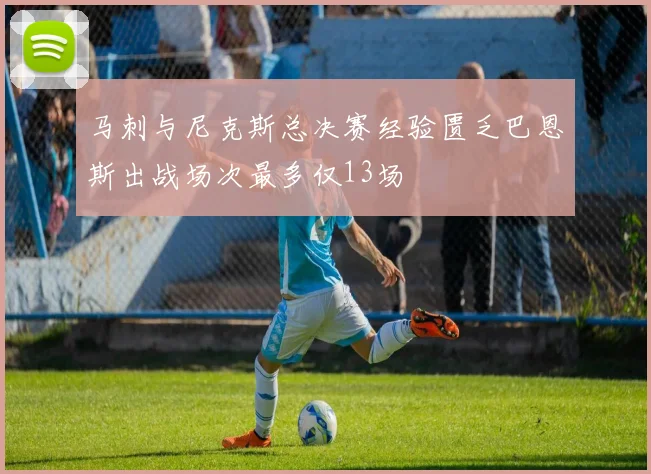 马刺与尼克斯总决赛经验匮乏巴恩斯出战场次最多仅13场