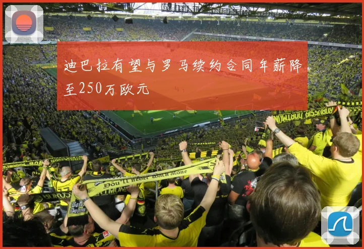 迪巴拉有望与罗马续约合同年薪降至250万欧元