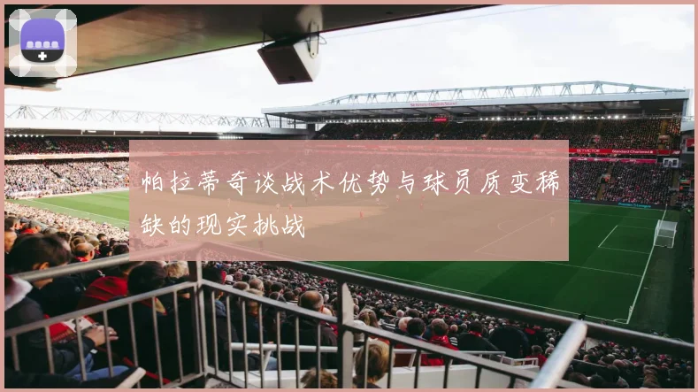 帕拉蒂奇谈战术优势与球员质变稀缺的现实挑战