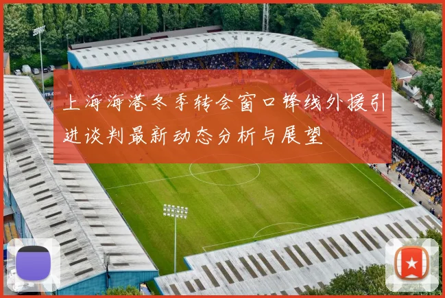 上海海港冬季转会窗口锋线外援引进谈判最新动态分析与展望