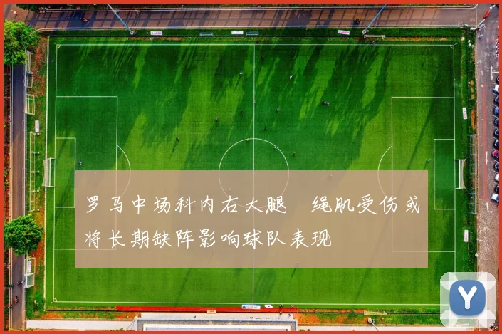 罗马中场科内右大腿腘绳肌受伤或将长期缺阵影响球队表现
