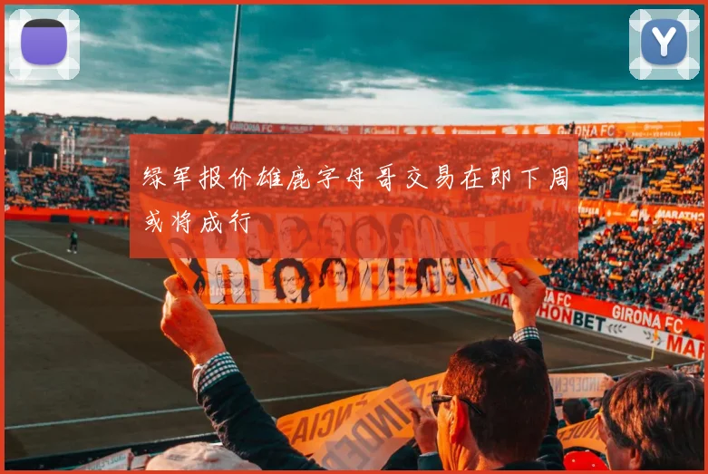 绿军报价雄鹿字母哥交易在即下周或将成行