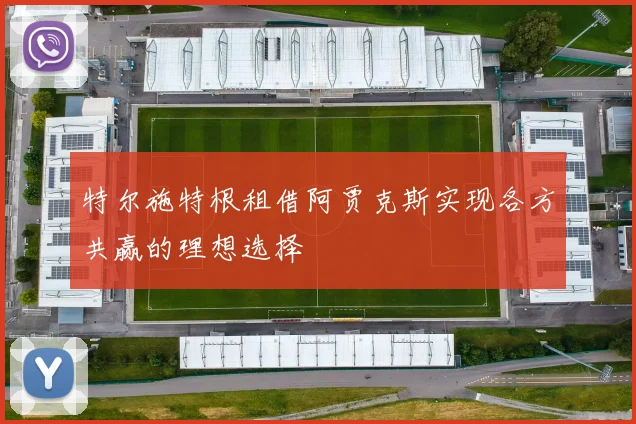 特尔施特根租借阿贾克斯实现各方共赢的理想选择
