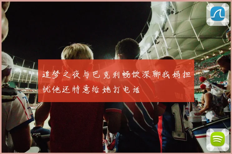 追梦之夜与巴克利畅饮深聊我妈担忧他还特意给她打电话