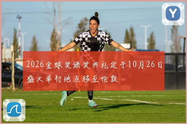 2026金球奖颁奖典礼定于10月26日盛大举行地点移至伦敦