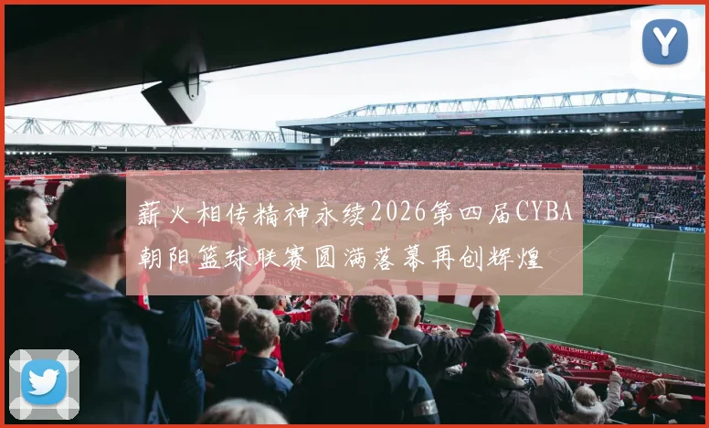 薪火相传精神永续2026第四届CYBA朝阳篮球联赛圆满落幕再创辉煌